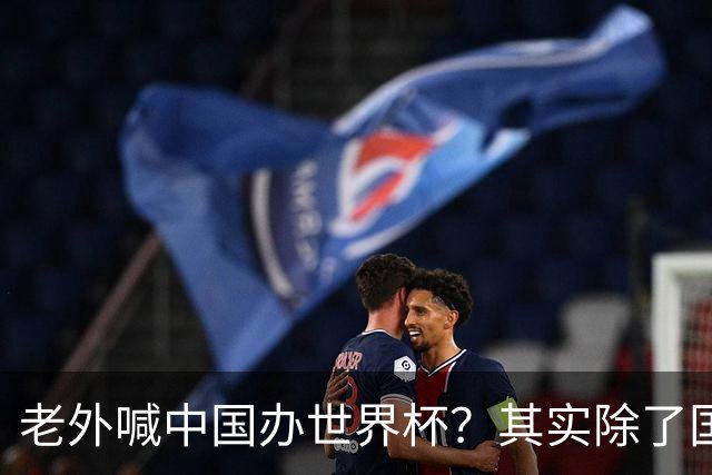 老外喊中国办世界杯？其实除了国足，能到的都到了